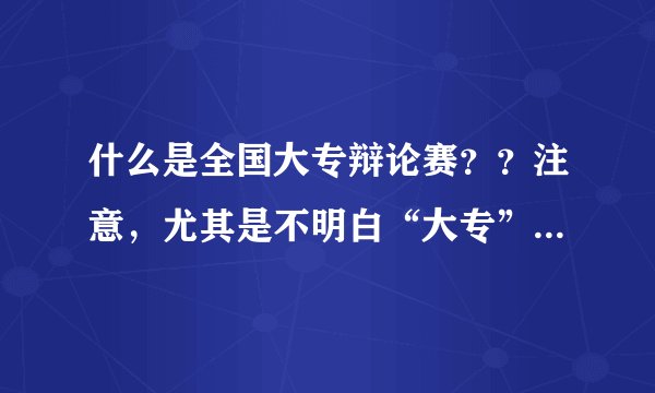 什么是全国大专辩论赛？？注意，尤其是不明白“大专”是什么意思