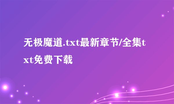 无极魔道.txt最新章节/全集txt免费下载