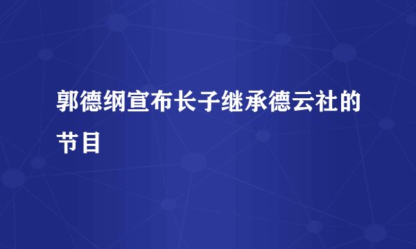 郭德纲宣布长子继承德云社的节目