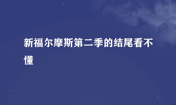 新福尔摩斯第二季的结尾看不懂