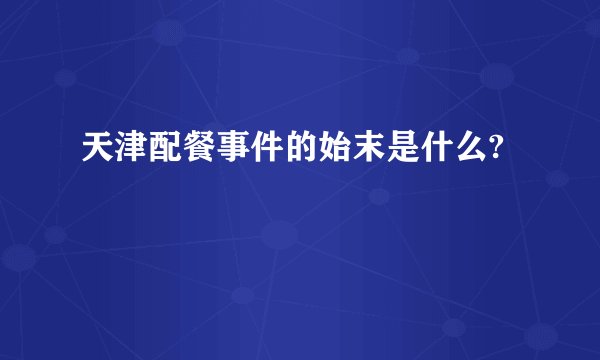 天津配餐事件的始末是什么?
