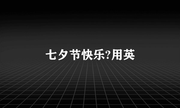七夕节快乐?用英