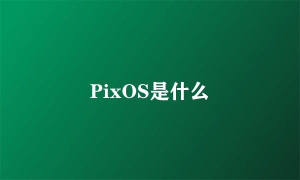 PixOS是什么