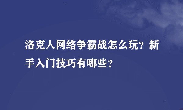 洛克人网络争霸战怎么玩？新手入门技巧有哪些？