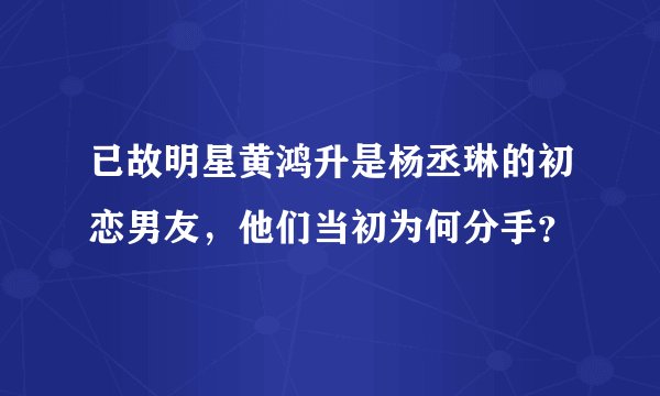 已故明星黄鸿升是杨丞琳的初恋男友，他们当初为何分手？