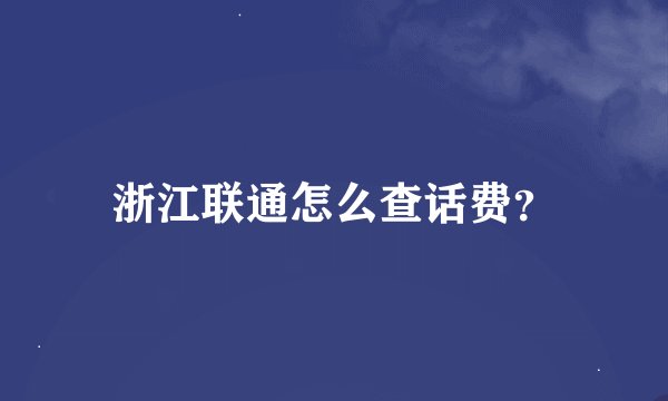 浙江联通怎么查话费？