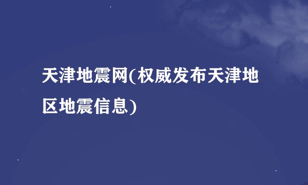 天津地震网(权威发布天津地区地震信息)