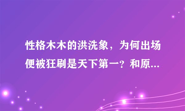 性格木木的洪洗象，为何出场便被狂刷是天下第一？和原著出入巨大