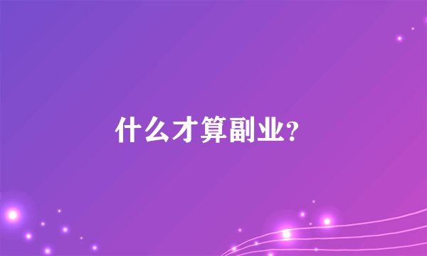 什么才算副业?