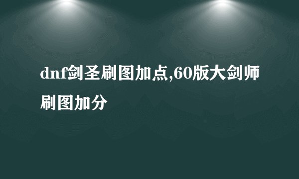 dnf剑圣刷图加点,60版大剑师刷图加分