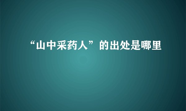 “山中采药人”的出处是哪里