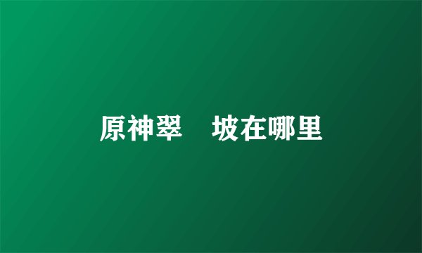 原神翠玦坡在哪里