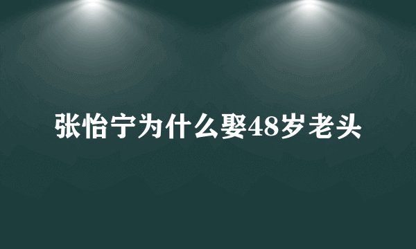 张怡宁为什么娶48岁老头