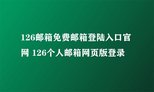 126邮箱免费邮箱登陆入口官网 126个人邮箱网页版登录