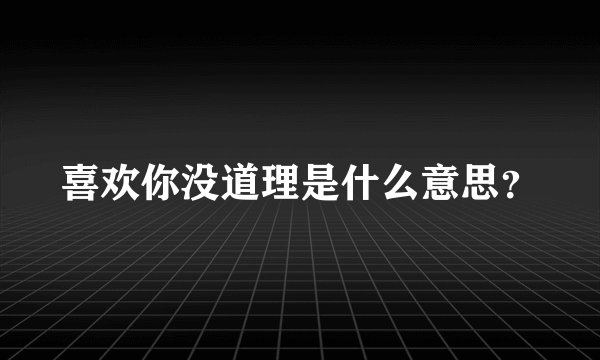 喜欢你没道理是什么意思？