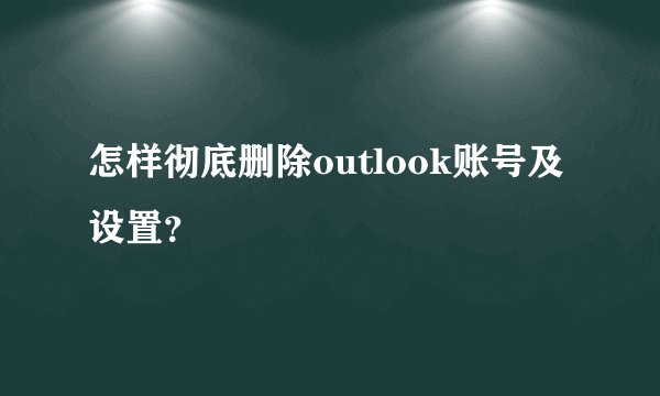 怎样彻底删除outlook账号及设置？