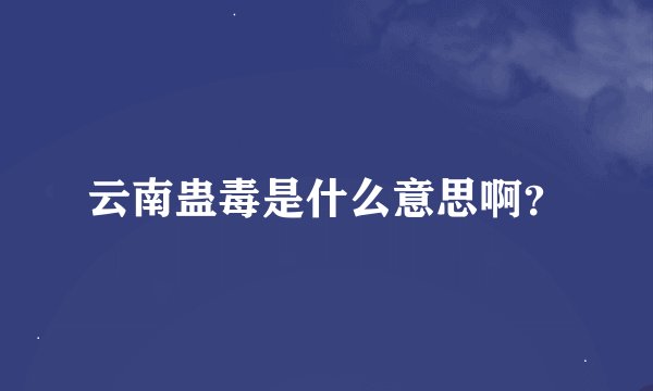 云南蛊毒是什么意思啊？