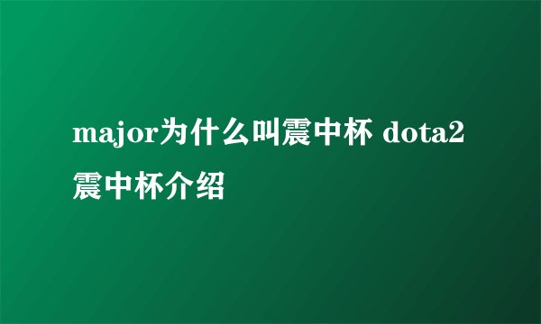 major为什么叫震中杯 dota2震中杯介绍