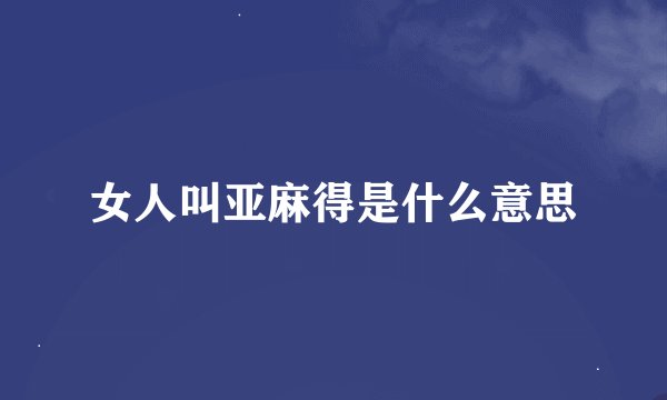 女人叫亚麻得是什么意思