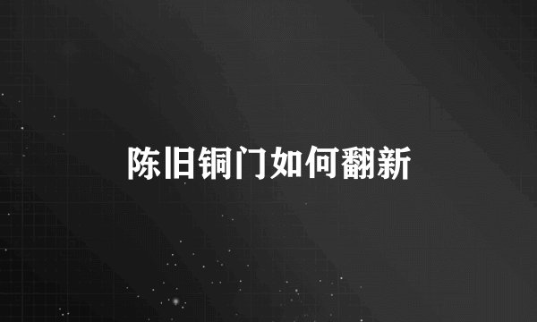 陈旧铜门如何翻新