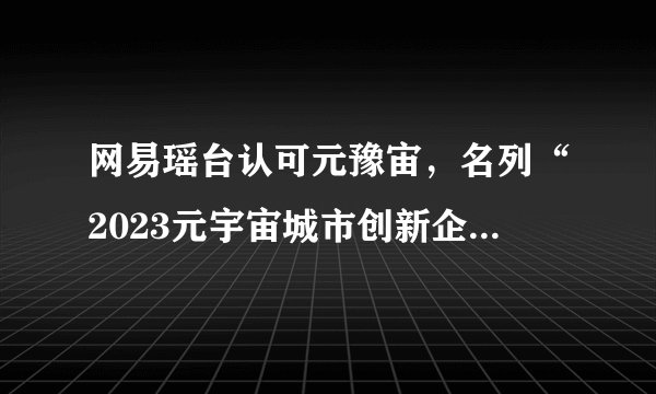 网易瑶台认可元豫宙，名列“2023元宇宙城市创新企业TOP30”榜首