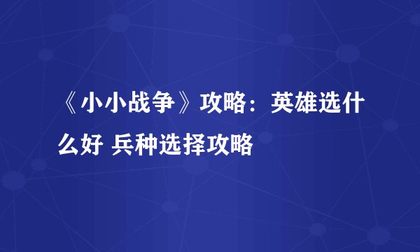 《小小战争》攻略：英雄选什么好 兵种选择攻略