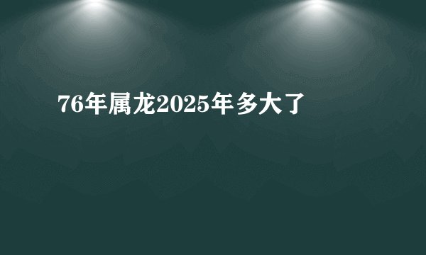 76年属龙2025年多大了
