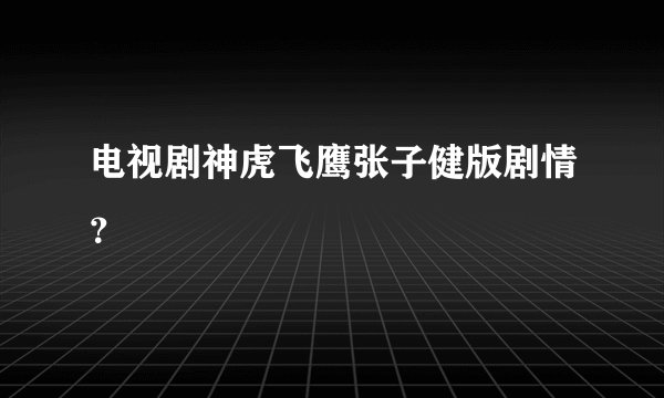 电视剧神虎飞鹰张子健版剧情？