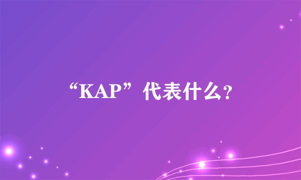 “KAP”代表什么？