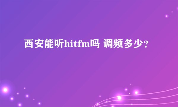 西安能听hitfm吗 调频多少？