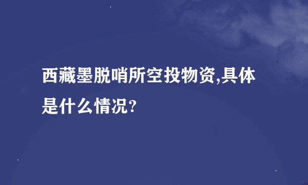 西藏墨脱哨所空投物资,具体是什么情况?