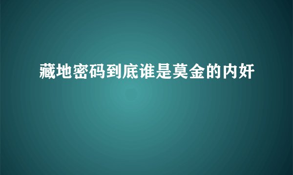 藏地密码到底谁是莫金的内奸