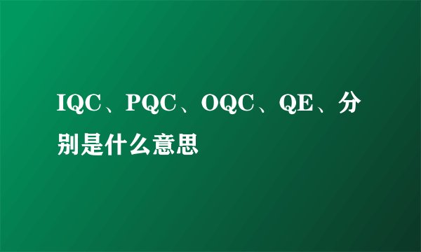 IQC、PQC、OQC、QE、分别是什么意思