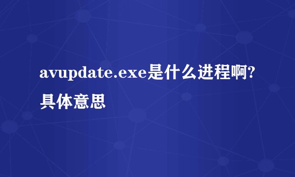 avupdate.exe是什么进程啊?具体意思