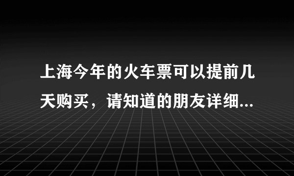 上海今年的火车票可以提前几天购买,请知道的朋友详细告诉一下。