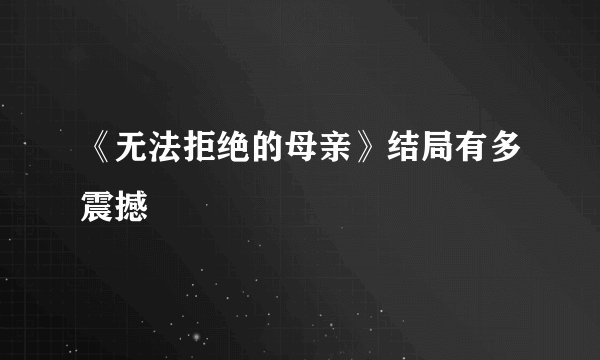 《无法拒绝的母亲》结局有多震撼