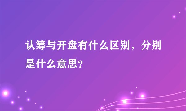 认筹与开盘有什么区别，分别是什么意思？