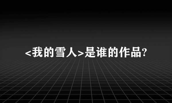 <我的雪人>是谁的作品?