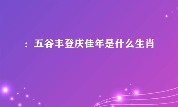 ：五谷丰登庆佳年是什么生肖