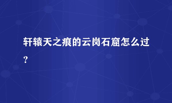 轩辕天之痕的云岗石窟怎么过？