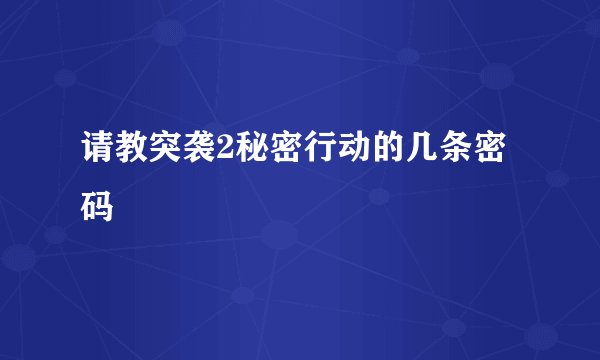 请教突袭2秘密行动的几条密码