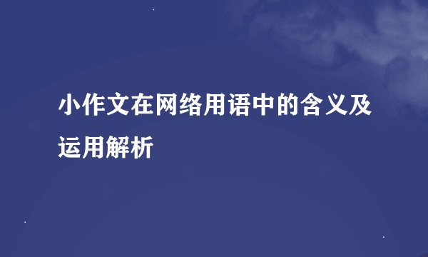 小作文在网络用语中的含义及运用解析