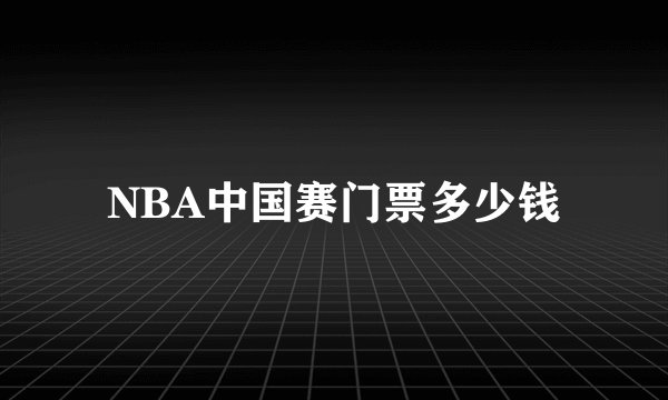 NBA中国赛门票多少钱