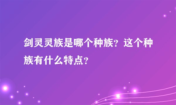 剑灵灵族是哪个种族？这个种族有什么特点？