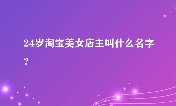 24岁淘宝美女店主叫什么名字？