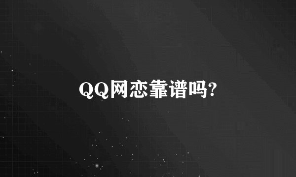 QQ网恋靠谱吗?