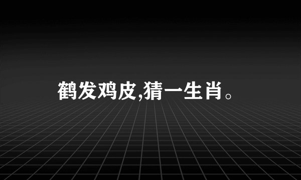 鹤发鸡皮,猜一生肖。