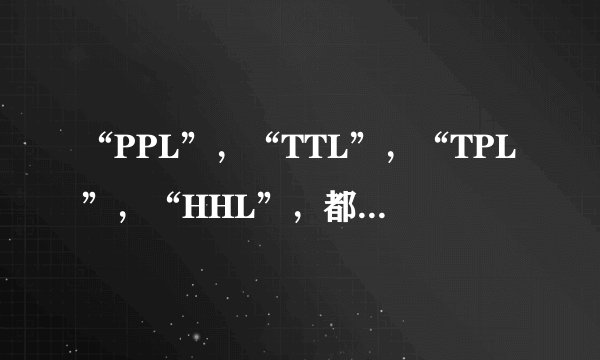 “PPL”，“TTL”，“TPL”，“HHL”，都是什么意思？