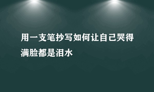 用一支笔抄写如何让自己哭得满脸都是泪水