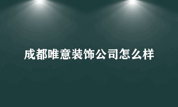 成都唯意装饰公司怎么样